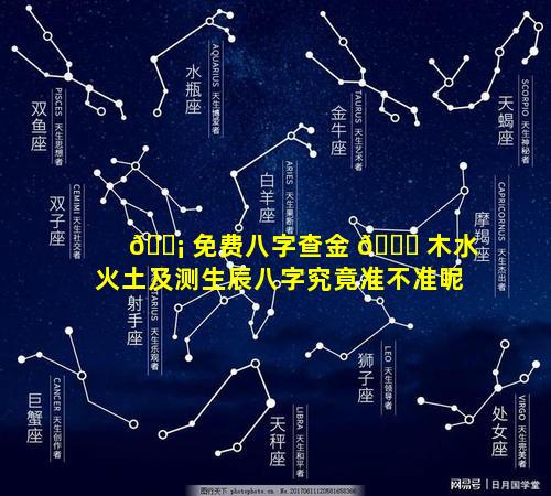 🐡 免费八字查金 🐎 木水火土及测生辰八字究竟准不准呢